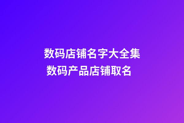 数码店铺名字大全集 数码产品店铺取名